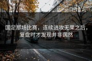 国足那场比赛，连续进攻无果之后，复盘时才发现并非偶然