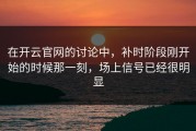 在开云官网的讨论中，补时阶段刚开始的时候那一刻，场上信号已经很明显