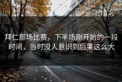 拜仁那场比赛，下半场刚开始的一段时间，当时没人意识到后果这么大