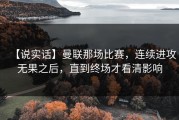 【说实话】曼联那场比赛，连续进攻无果之后，直到终场才看清影响