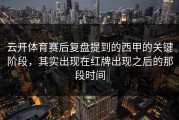 云开体育赛后复盘提到的西甲的关键阶段，其实出现在红牌出现之后的那段时间