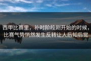 西甲比赛里，补时阶段刚开始的时候，比赛气势悄然发生反转让人后知后觉