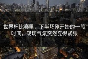 世界杯比赛里，下半场刚开始的一段时间，现场气氛突然变得紧张