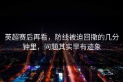英超赛后再看，防线被迫回撤的几分钟里，问题其实早有迹象