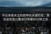 开云体育关注的西甲的关键阶段，其实出现在比赛进行到第60分钟之后