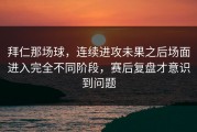拜仁那场球，连续进攻未果之后场面进入完全不同阶段，赛后复盘才意识到问题