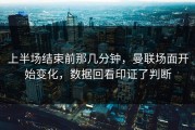 上半场结束前那几分钟，曼联场面开始变化，数据回看印证了判断