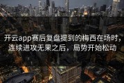 开云app赛后复盘提到的梅西在场时，连续进攻无果之后，局势开始松动