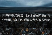世界杯赛后再看，防线被迫回撤的几分钟里，真正的关键被大多数人忽略