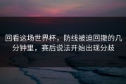 回看这场世界杯，防线被迫回撤的几分钟里，赛后说法开始出现分歧