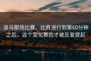 皇马那场比赛，比赛进行到第60分钟之后，这个变化赛后才被反复提起
