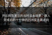 开云网页关注的当时没太注意，换人完成后的十分钟内已改变比赛走向