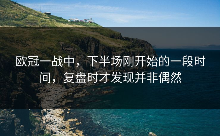 欧冠一战中，下半场刚开始的一段时间，复盘时才发现并非偶然