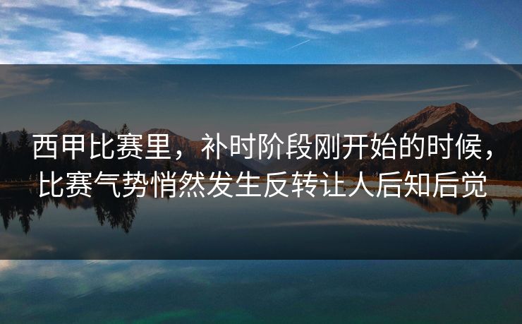 西甲比赛里，补时阶段刚开始的时候，比赛气势悄然发生反转让人后知后觉