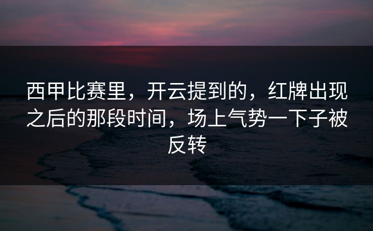 西甲比赛里，开云提到的，红牌出现之后的那段时间，场上气势一下子被反转
