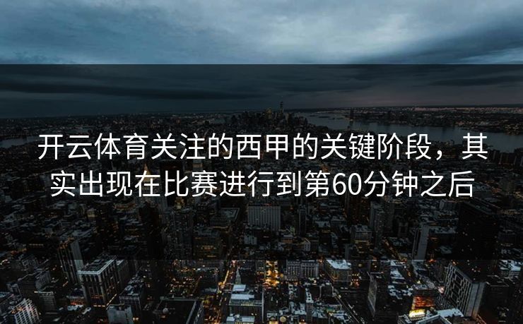 开云体育关注的西甲的关键阶段，其实出现在比赛进行到第60分钟之后