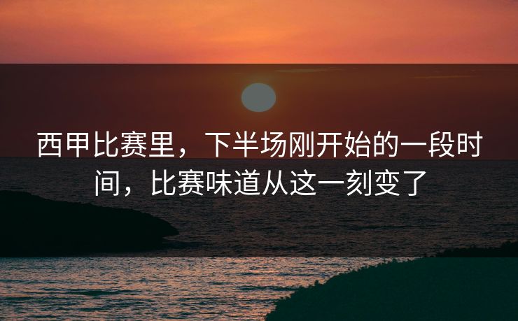西甲比赛里，下半场刚开始的一段时间，比赛味道从这一刻变了