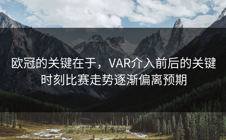 欧冠的关键在于，VAR介入前后的关键时刻比赛走势逐渐偏离预期