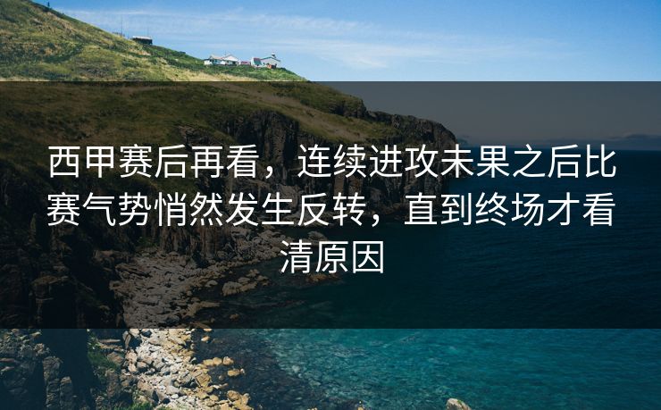 西甲赛后再看,连续进攻未果之后比赛气势悄然发生反转,直到终场才看清原因 西甲赛后再看,连续进攻未果之后比赛气势悄然发生反转,直到终场才看清原因