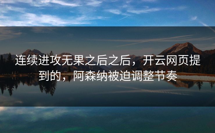 连续进攻无果之后之后,开云网页提到的,阿森纳被迫调整节奏 连续进攻无果之后之后,开云网页提到的,阿森纳被迫调整节奏