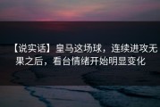 【说实话】皇马这场球，连续进攻无果之后，看台情绪开始明显变化