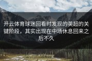 开云体育球迷回看时发现的英超的关键阶段，其实出现在中场休息回来之后不久