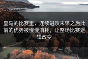 皇马的比赛里，连续进攻未果之后此前的优势被慢慢消耗，让整场比赛逻辑改变