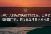 VAR介入前后的关键时刻之后，巴萨被迫调整节奏，赛后复盘才意识到问题