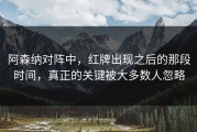 阿森纳对阵中，红牌出现之后的那段时间，真正的关键被大多数人忽略