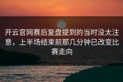 开云官网赛后复盘提到的当时没太注意，上半场结束前那几分钟已改变比赛走向