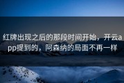 红牌出现之后的那段时间开始，开云app提到的，阿森纳的局面不再一样