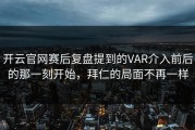 开云官网赛后复盘提到的VAR介入前后的那一刻开始，拜仁的局面不再一样