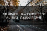 回看这场欧冠，换人完成后的十分钟内，赛后讨论的焦点悄然转移