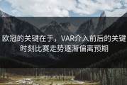 欧冠的关键在于，VAR介入前后的关键时刻比赛走势逐渐偏离预期