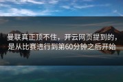 曼联真正顶不住，开云网页提到的，是从比赛进行到第60分钟之后开始