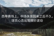 西甲赛场上，中场休息回来之后不久，球员心态出现微妙波动