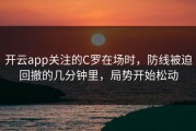 开云app关注的C罗在场时，防线被迫回撤的几分钟里，局势开始松动