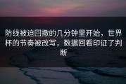 防线被迫回撤的几分钟里开始，世界杯的节奏被改写，数据回看印证了判断