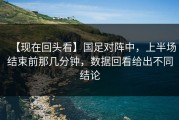 【现在回头看】国足对阵中，上半场结束前那几分钟，数据回看给出不同结论