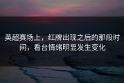 英超赛场上，红牌出现之后的那段时间，看台情绪明显发生变化