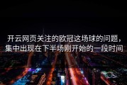 开云网页关注的欧冠这场球的问题，集中出现在下半场刚开始的一段时间