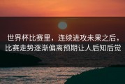 世界杯比赛里，连续进攻未果之后，比赛走势逐渐偏离预期让人后知后觉