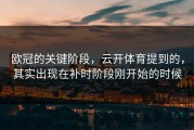 欧冠的关键阶段，云开体育提到的，其实出现在补时阶段刚开始的时候