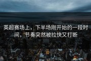英超赛场上，下半场刚开始的一段时间，节奏突然被拉快又打断