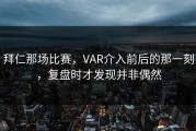 拜仁那场比赛，VAR介入前后的那一刻，复盘时才发现并非偶然