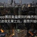 开云app赛后复盘提到的梅西在场时，连续进攻无果之后，局势开始松动