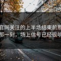 开云官网关注的上半场结束前那几分钟那一刻，场上信号已经很明显