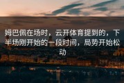 姆巴佩在场时，云开体育提到的，下半场刚开始的一段时间，局势开始松动