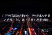 在开云官网的讨论中，连续进攻无果之后那一刻，场上信号已经很明显