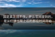 国足真正顶不住，开云官网提到的，是从红牌出现之后的那段时间开始